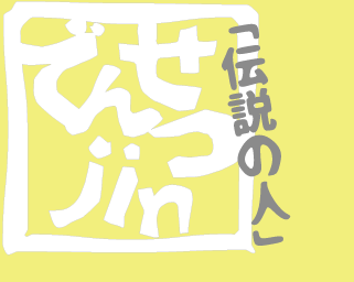 でんせつ人・伝説の人>