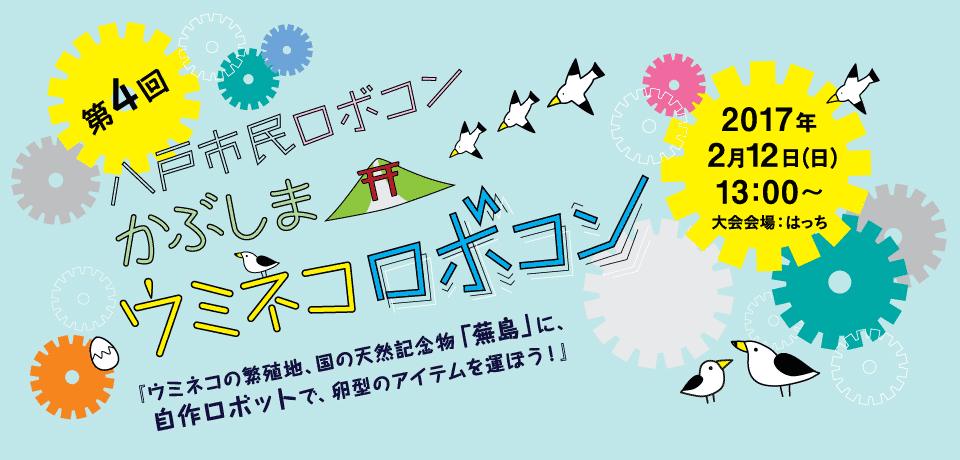 第4回八戸市民ロボコン かぶしまウミネコロボコン 2017年2月12日（日）13:00、八戸ポータルミュージアム はっち1階はっちひろばで開催。